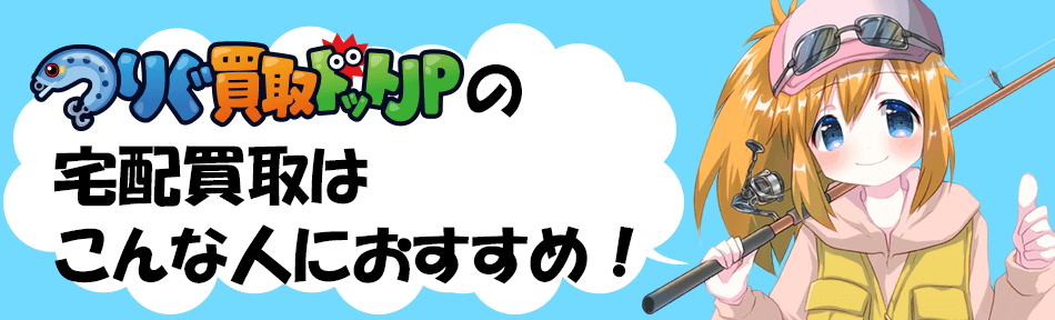 つりぐ買取ドットJPの釣具買取はこんな人におすすめ!